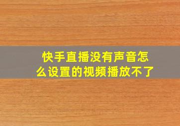 快手直播没有声音怎么设置的视频播放不了