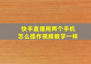 快手直播用两个手机怎么操作视频教学一样