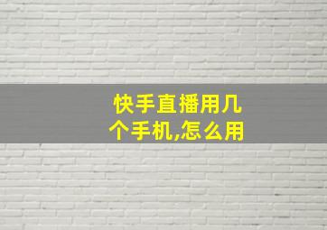 快手直播用几个手机,怎么用