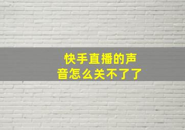 快手直播的声音怎么关不了了