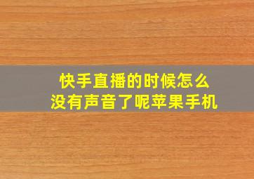 快手直播的时候怎么没有声音了呢苹果手机