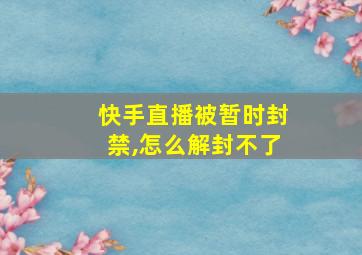 快手直播被暂时封禁,怎么解封不了