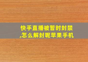 快手直播被暂时封禁,怎么解封呢苹果手机