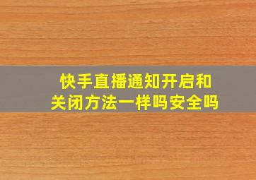 快手直播通知开启和关闭方法一样吗安全吗