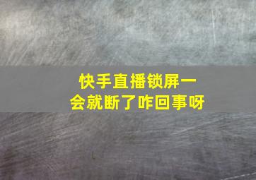 快手直播锁屏一会就断了咋回事呀