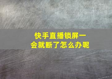 快手直播锁屏一会就断了怎么办呢