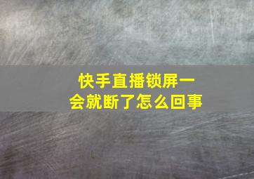 快手直播锁屏一会就断了怎么回事