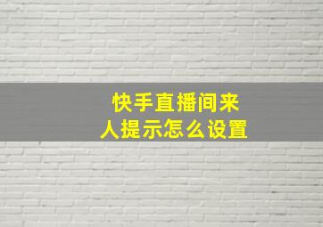 快手直播间来人提示怎么设置