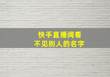 快手直播间看不见别人的名字