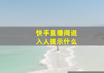 快手直播间进入人提示什么