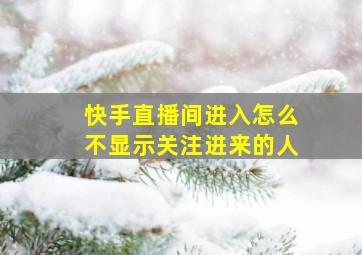 快手直播间进入怎么不显示关注进来的人