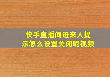 快手直播间进来人提示怎么设置关闭呢视频