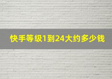 快手等级1到24大约多少钱