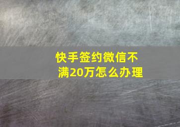 快手签约微信不满20万怎么办理