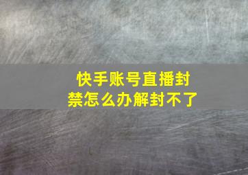 快手账号直播封禁怎么办解封不了