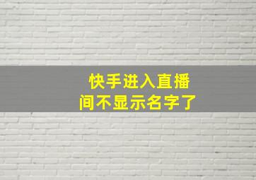 快手进入直播间不显示名字了