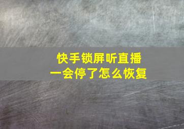 快手锁屏听直播一会停了怎么恢复