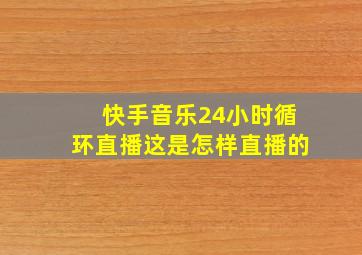 快手音乐24小时循环直播这是怎样直播的