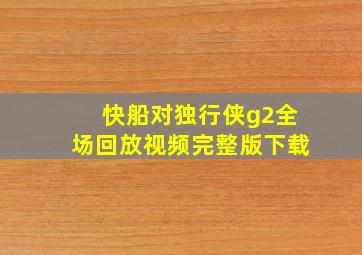 快船对独行侠g2全场回放视频完整版下载