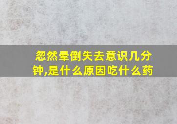 忽然晕倒失去意识几分钟,是什么原因吃什么药