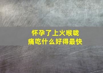 怀孕了上火喉咙痛吃什么好得最快