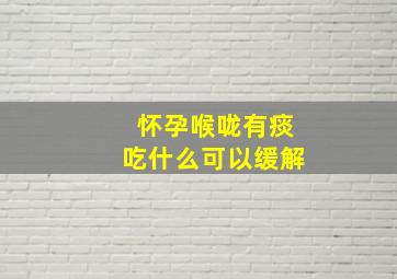 怀孕喉咙有痰吃什么可以缓解