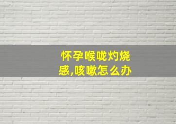 怀孕喉咙灼烧感,咳嗽怎么办