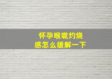 怀孕喉咙灼烧感怎么缓解一下