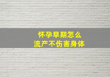 怀孕早期怎么流产不伤害身体