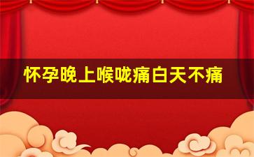 怀孕晚上喉咙痛白天不痛