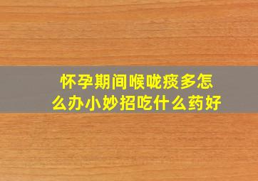 怀孕期间喉咙痰多怎么办小妙招吃什么药好