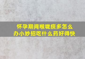 怀孕期间喉咙痰多怎么办小妙招吃什么药好得快