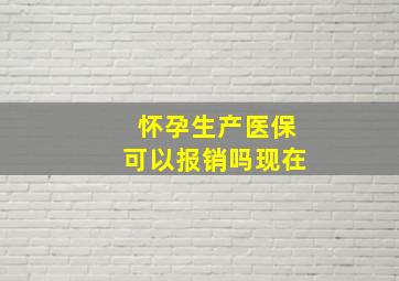 怀孕生产医保可以报销吗现在