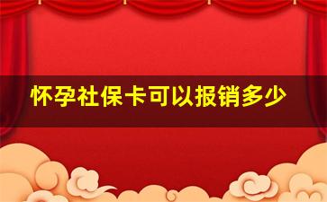 怀孕社保卡可以报销多少