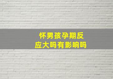 怀男孩孕期反应大吗有影响吗