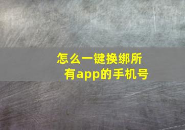 怎么一键换绑所有app的手机号