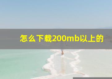 怎么下载200mb以上的