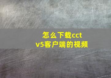 怎么下载cctv5客户端的视频