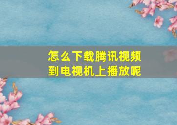 怎么下载腾讯视频到电视机上播放呢