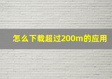 怎么下载超过200m的应用