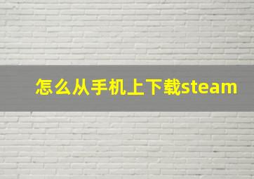 怎么从手机上下载steam