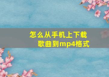 怎么从手机上下载歌曲到mp4格式