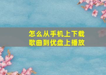 怎么从手机上下载歌曲到优盘上播放