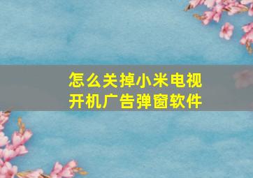 怎么关掉小米电视开机广告弹窗软件