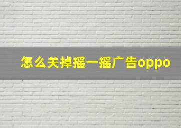 怎么关掉摇一摇广告oppo