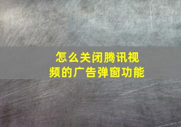 怎么关闭腾讯视频的广告弹窗功能