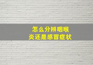 怎么分辨咽喉炎还是感冒症状