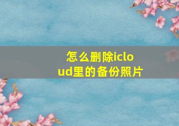 怎么删除icloud里的备份照片