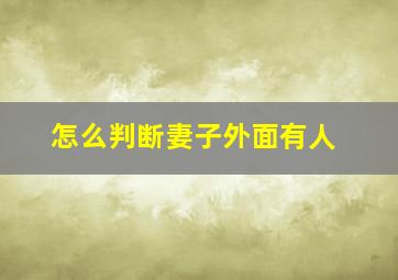 怎么判断妻子外面有人