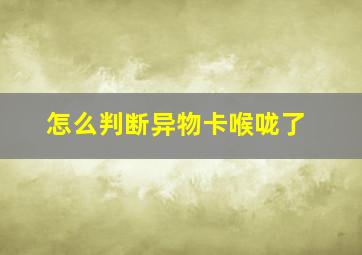 怎么判断异物卡喉咙了